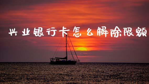 兴业银行卡怎么解除限额_https://m.qmgjg.com_投资银行_第1张