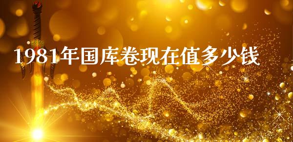 1981年国库卷现在值多少钱_https://m.qmgjg.com_资金管理_第1张