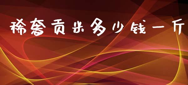 稀奢贡米多少钱一斤_https://m.qmgjg.com_货币基金_第1张