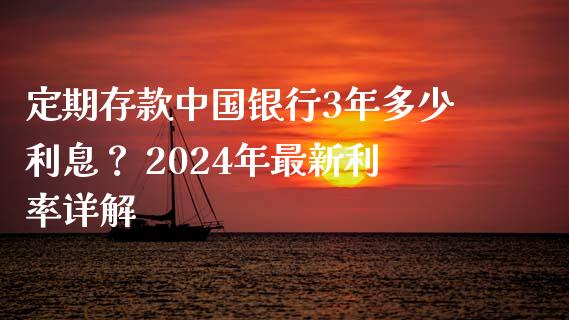 定期存款中国银行3年多少利息？ 2024年最新利率详解_https://m.qmgjg.com_金融市场_第1张