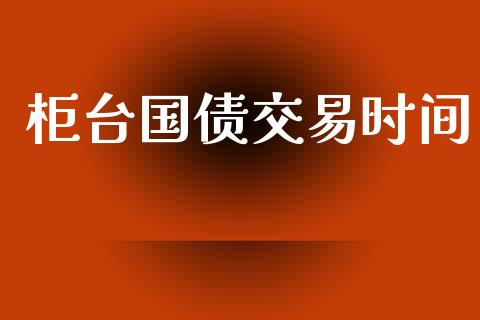 柜台国债交易时间_https://m.qmgjg.com_货币基金_第1张