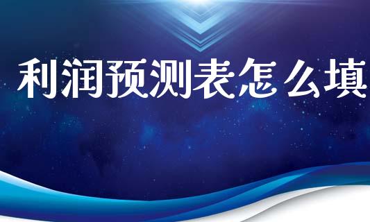 利润预测表怎么填_https://m.qmgjg.com_货币基金_第1张