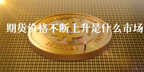 期货价格不断上升是什么市场_https://m.qmgjg.com_金融市场_第1张