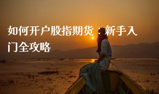 如何开户股指期货：新手入门全攻略_https://m.qmgjg.com_投资银行_第1张