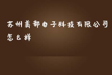 苏州美都电子科技有限公司怎么样_https://m.qmgjg.com_金融市场_第1张