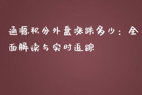 通源积分外盘涨跌多少:全面解读与实时追踪_资金管理_第1张_资金管理_投资银行_金融市场_货币基金 通源积分外盘涨跌多少:全面解读与实时追踪_https://m.qmgjg.com_资金管理_第1张
