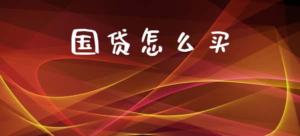 国贷怎么买_https://m.qmgjg.com_金融市场_第1张