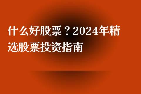 什么好股票？2024年精选股票投资指南_https://m.qmgjg.com_投资银行_第1张