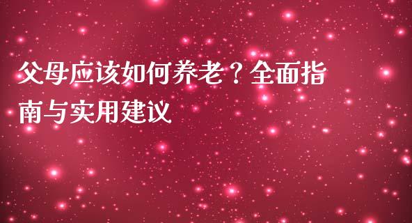父母应该如何养老？全面指南与实用建议_https://m.qmgjg.com_货币基金_第1张