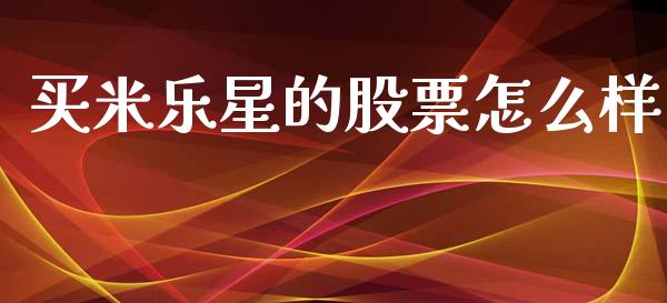 买米乐星的股票怎么样_https://m.qmgjg.com_货币基金_第1张