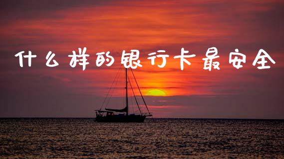 什么样的银行卡最安全_https://m.qmgjg.com_资金管理_第1张