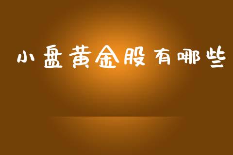小盘黄金股有哪些_https://m.qmgjg.com_货币基金_第1张