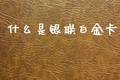 什么是银联白金卡_https://m.qmgjg.com_金融市场_第1张