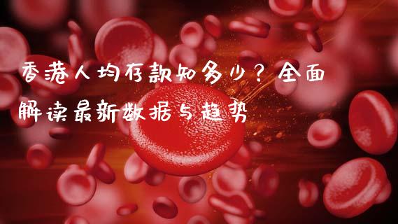 香港人均存款知多少？全面解读最新数据与趋势_https://m.qmgjg.com_金融市场_第1张