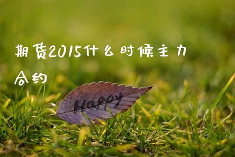 期货2015什么时候主力合约_https://m.qmgjg.com_资金管理_第1张