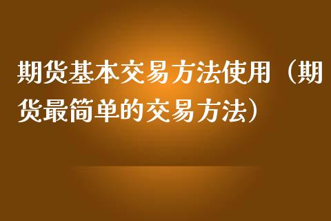 期货基本交易方法使用（期货最简单的交易方法）_https://m.qmgjg.com_金融市场_第1张