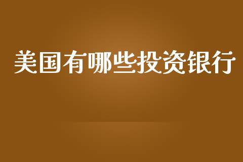 美国有哪些投资银行_https://m.qmgjg.com_金融市场_第1张