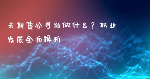 去期货公司能做什么?职业发展全面解析_金融市场_第1张_资金管理_投资银行_金融市场_货币基金 去期货公司能做什么?职业发展全面解析_https://m.qmgjg.com_金融市场_第1张