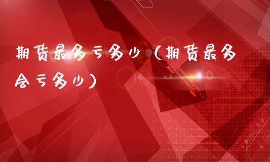 期货最多亏多少(期货最多会亏多少)_货币基金_第1张_资金管理_投资银行_金融市场_货币基金 期货最多亏多少(期货最多会亏多少)_https://m.qmgjg.com_货币基金_第1张