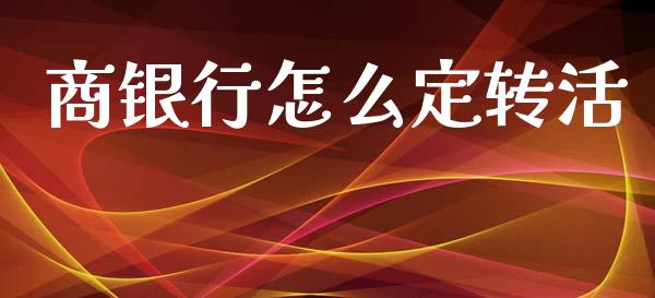 商银行怎么定转活_https://m.qmgjg.com_金融市场_第1张