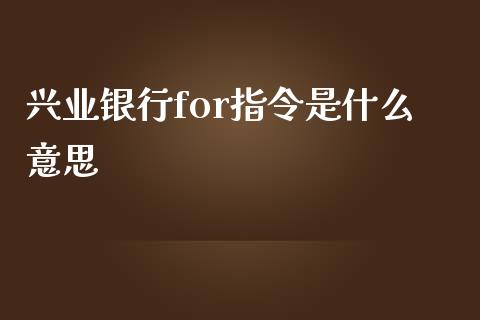 兴业银行for指令是什么意思_https://m.qmgjg.com_投资银行_第1张