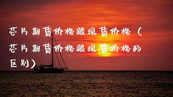 芯片期货价格跟现货价格（芯片期货价格跟现货价格的区别）_https://m.qmgjg.com_金融市场_第1张