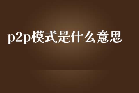 p2p模式是什么意思_https://m.qmgjg.com_投资银行_第1张