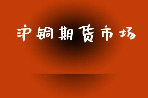沪铜期货市场_https://m.qmgjg.com_投资银行_第1张