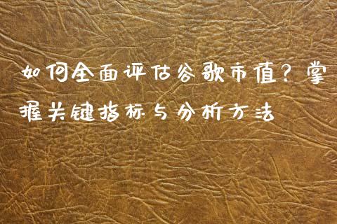 如何全面评估谷歌市值？掌握关键指标与分析方法_https://m.qmgjg.com_货币基金_第1张