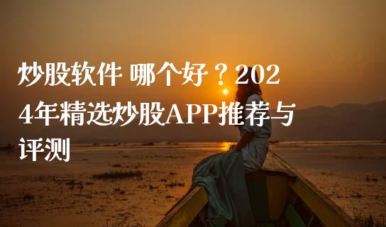 炒股软件 哪个好？2024年精选炒股APP推荐与评测_https://m.qmgjg.com_资金管理_第1张