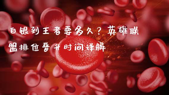 白银到王者要多久？英雄联盟排位晋升时间详解_https://m.qmgjg.com_金融市场_第1张