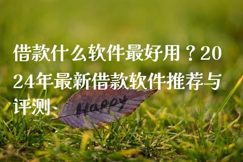 借款什么软件最好用？2024年最新借款软件推荐与评测_https://m.qmgjg.com_投资银行_第1张