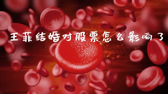 王菲结婚对股票怎么影响了_https://m.qmgjg.com_资金管理_第1张