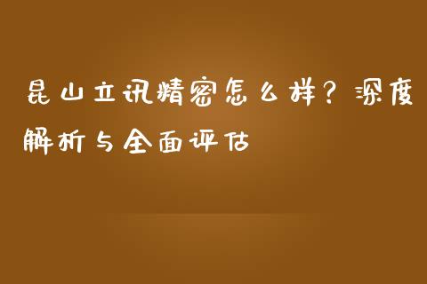 昆山立讯精密怎么样？深度解析与全面评估_https://m.qmgjg.com_货币基金_第1张