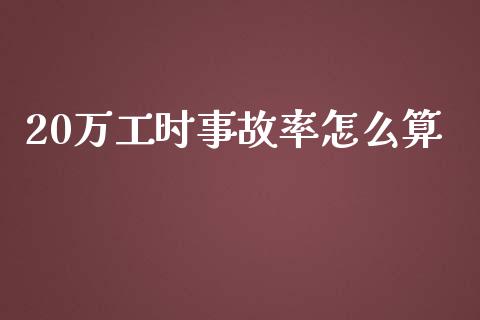 20万工时事故率怎么算_https://m.qmgjg.com_货币基金_第1张