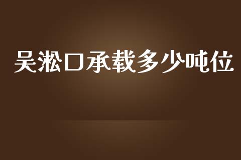 吴淞口承载多少吨位_https://m.qmgjg.com_投资银行_第1张