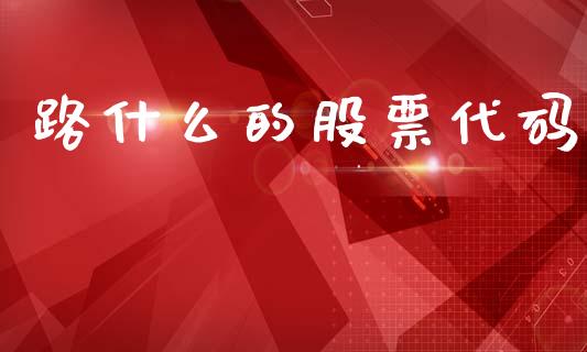 路什么的股票代码_https://m.qmgjg.com_金融市场_第1张