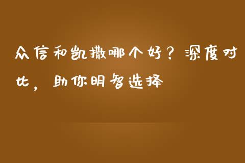 众信和凯撒哪个好？深度对比，助你明智选择_https://m.qmgjg.com_投资银行_第1张