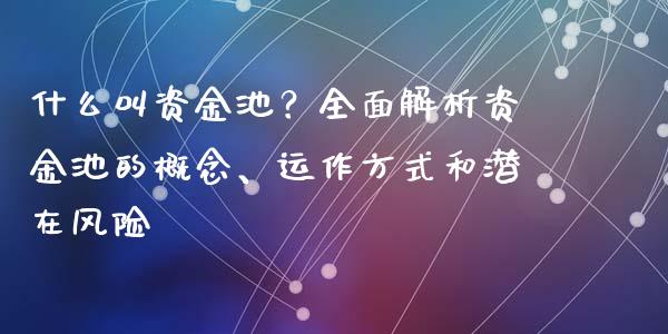 什么叫资金池?全面解析资金池的概念、运作方式和潜在风险_货币基金_第1张_资金管理_投资银行_金融市场_货币基金 什么叫资金池?全面解析资金池的概念、运作方式和潜在风险_https://m.qmgjg.com_货币基金_第1张