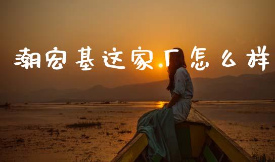 潮宏基这家厂怎么样_https://m.qmgjg.com_金融市场_第1张