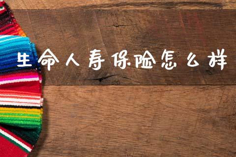 生命人寿保险怎么样_https://m.qmgjg.com_投资银行_第1张