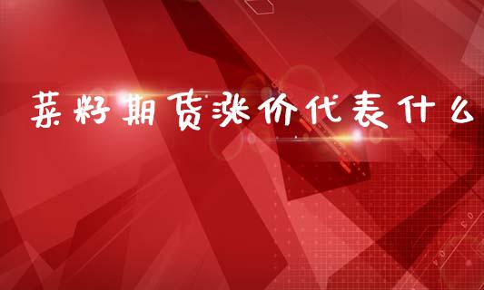 菜籽期货涨价代表什么_金融市场_第1张_资金管理_投资银行_金融市场_货币基金 菜籽期货涨价代表什么_https://m.qmgjg.com_金融市场_第1张