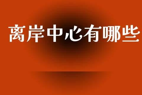 离岸中心有哪些_https://m.qmgjg.com_货币基金_第1张