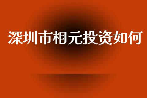 深圳市相元投资如何_https://m.qmgjg.com_投资银行_第1张