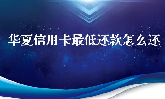 华夏信用卡最低还款怎么还_https://m.qmgjg.com_资金管理_第1张