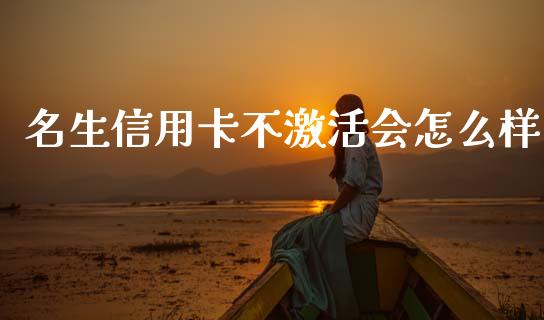 名生信用卡不激活会怎么样_https://m.qmgjg.com_投资银行_第1张