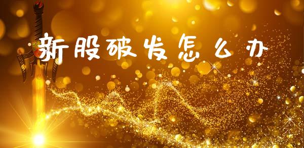 新股破发怎么办_https://m.qmgjg.com_资金管理_第1张