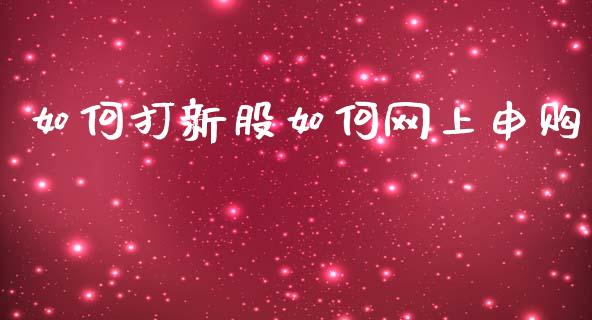 如何打新股如何网上申购_https://m.qmgjg.com_金融市场_第1张