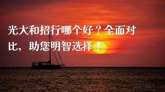 光大和招行哪个好？全面对比，助您明智选择！_https://m.qmgjg.com_投资银行_第1张