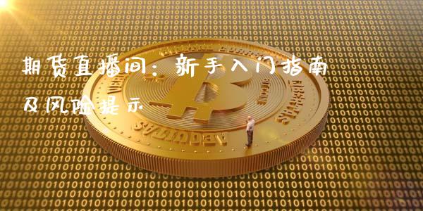 期货直播间:新手入门指南及风险提示_资金管理_第1张_资金管理_投资银行_金融市场_货币基金 期货直播间:新手入门指南及风险提示_https://m.qmgjg.com_资金管理_第1张